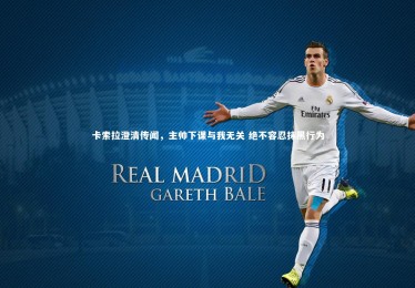 【乐竟体育官网】卡索拉澄清传闻，主帅下课与我无关 绝不容忍抹黑行为