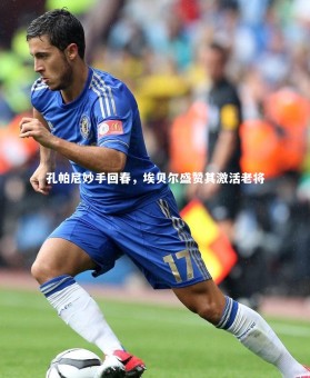 乐竟官网-孔帕尼妙手回春，埃贝尔盛赞其激活老将