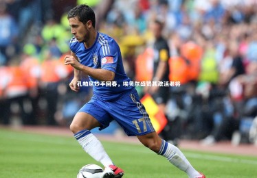 乐竟官网-孔帕尼妙手回春，埃贝尔盛赞其激活老将