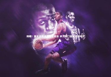 乐竟体育app_辣眼！国足前锋连失绝佳机会 单刀空门皆未进引哗然