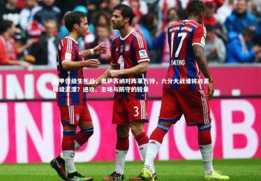 乐竟官网：西甲保级生死战，奥萨苏纳对阵莱万特，六分大战谁将逃离降级泥潭？进攻、主场与防守的较量