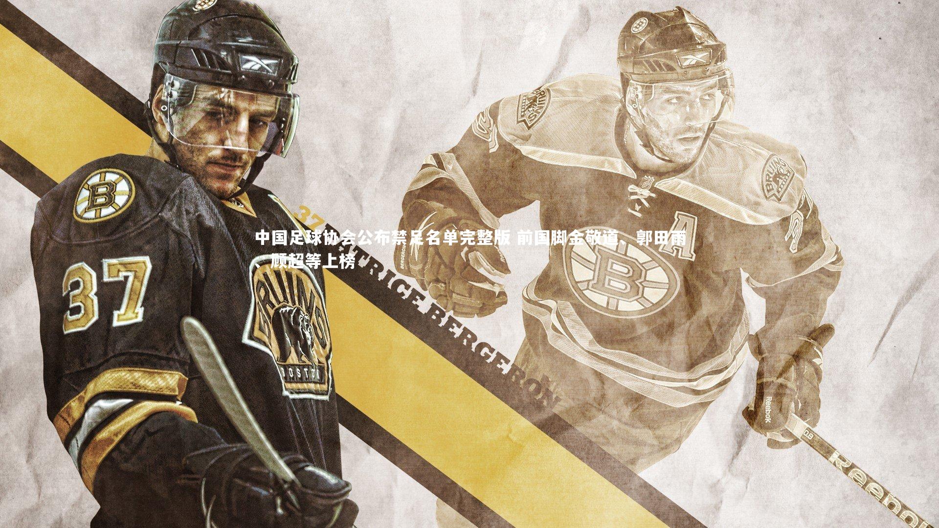 中国足球协会公布禁足名单完整版 前国脚金敬道、郭田雨、顾超等上榜